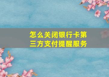 怎么关闭银行卡第三方支付提醒服务