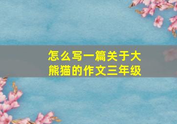 怎么写一篇关于大熊猫的作文三年级