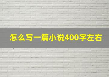 怎么写一篇小说400字左右