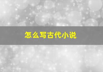 怎么写古代小说