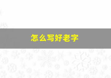 怎么写好老字