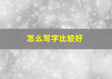 怎么写字比较好