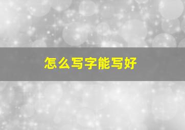 怎么写字能写好