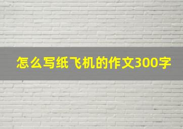 怎么写纸飞机的作文300字