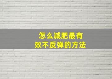 怎么减肥最有效不反弹的方法