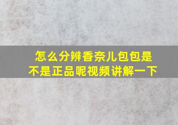 怎么分辨香奈儿包包是不是正品呢视频讲解一下