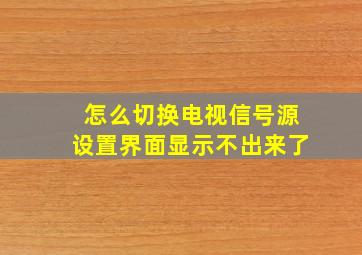 怎么切换电视信号源设置界面显示不出来了