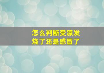 怎么判断受凉发烧了还是感冒了