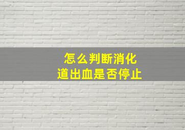 怎么判断消化道出血是否停止