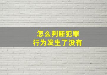 怎么判断犯罪行为发生了没有