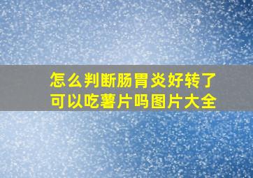 怎么判断肠胃炎好转了可以吃薯片吗图片大全