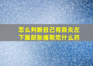 怎么判断自己有肠炎左下腹部胀痛呢吃什么药