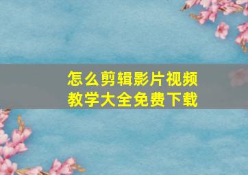 怎么剪辑影片视频教学大全免费下载