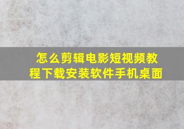 怎么剪辑电影短视频教程下载安装软件手机桌面