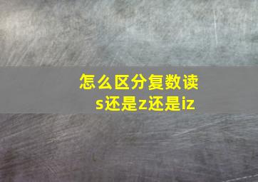 怎么区分复数读s还是z还是iz