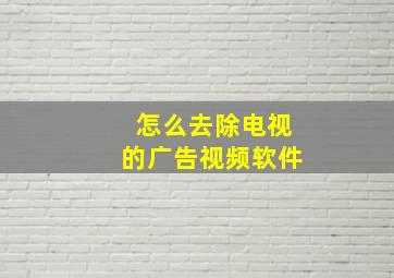 怎么去除电视的广告视频软件