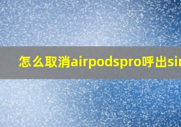 怎么取消airpodspro呼出siri