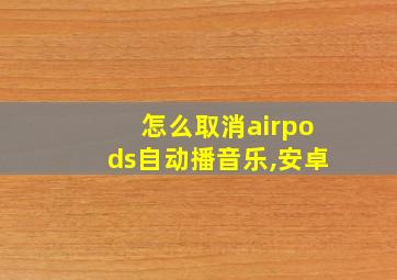 怎么取消airpods自动播音乐,安卓