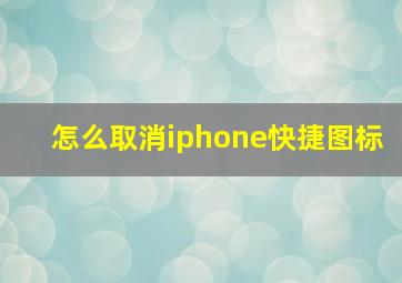 怎么取消iphone快捷图标