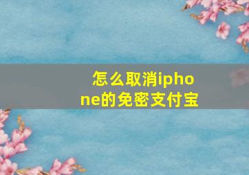 怎么取消iphone的免密支付宝