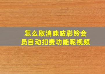 怎么取消咪咕彩铃会员自动扣费功能呢视频