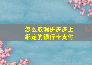 怎么取消拼多多上绑定的银行卡支付