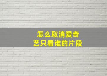 怎么取消爱奇艺只看谁的片段