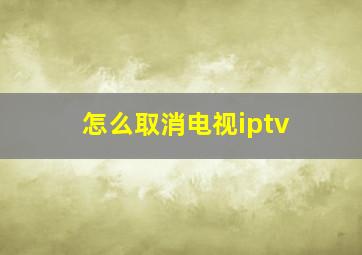 怎么取消电视iptv