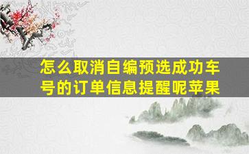 怎么取消自编预选成功车号的订单信息提醒呢苹果