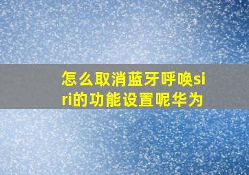 怎么取消蓝牙呼唤siri的功能设置呢华为