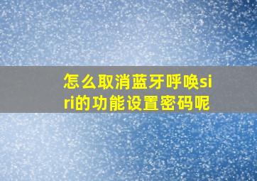 怎么取消蓝牙呼唤siri的功能设置密码呢