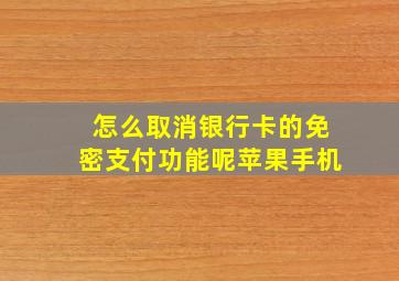 怎么取消银行卡的免密支付功能呢苹果手机