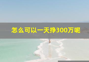 怎么可以一天挣300万呢