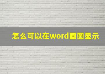 怎么可以在word画图显示