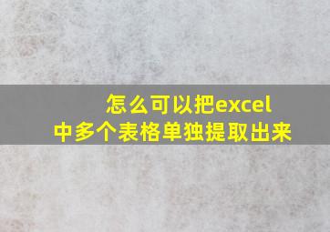 怎么可以把excel中多个表格单独提取出来