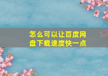 怎么可以让百度网盘下载速度快一点