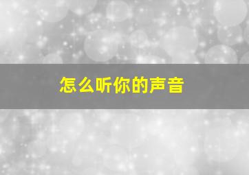 怎么听你的声音