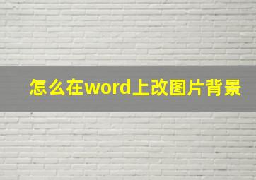 怎么在word上改图片背景