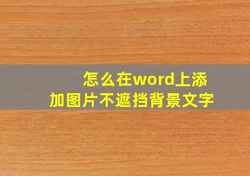 怎么在word上添加图片不遮挡背景文字