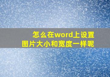 怎么在word上设置图片大小和宽度一样呢