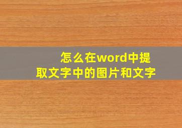 怎么在word中提取文字中的图片和文字