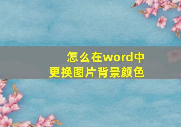 怎么在word中更换图片背景颜色