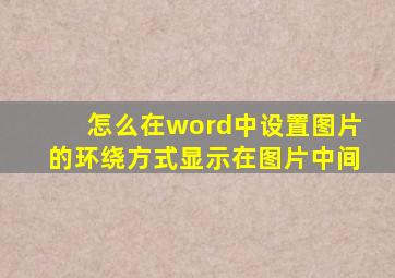 怎么在word中设置图片的环绕方式显示在图片中间