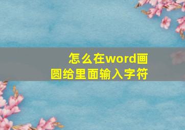 怎么在word画圆给里面输入字符