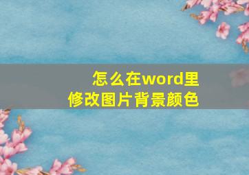 怎么在word里修改图片背景颜色