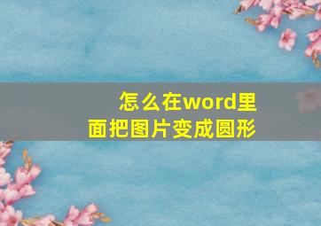 怎么在word里面把图片变成圆形