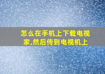 怎么在手机上下载电视家,然后传到电视机上