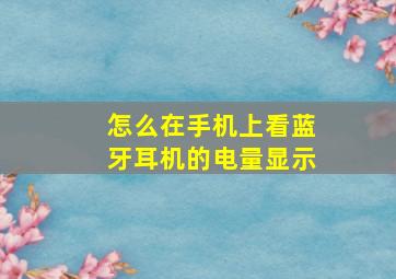 怎么在手机上看蓝牙耳机的电量显示