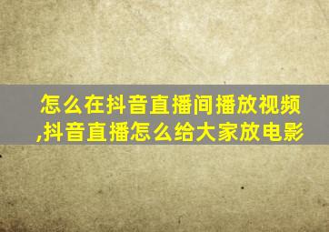 怎么在抖音直播间播放视频,抖音直播怎么给大家放电影