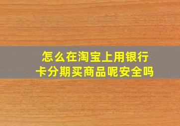 怎么在淘宝上用银行卡分期买商品呢安全吗